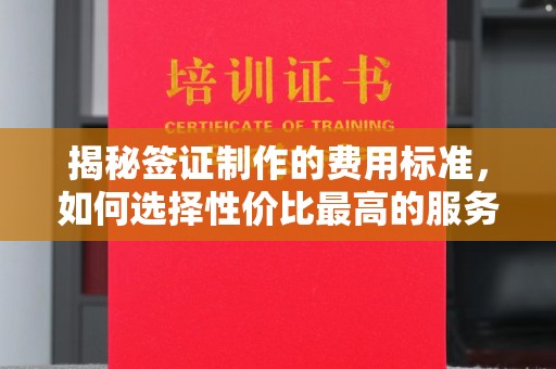 滦南揭秘签证制作的费用标准，如何选择性价比最高的服务？